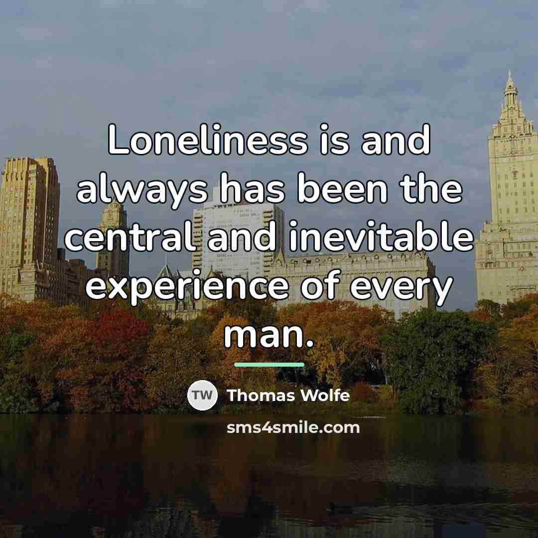 “Loneliness is and always has been the central and inevitable…” quote by Thomas Wolfe