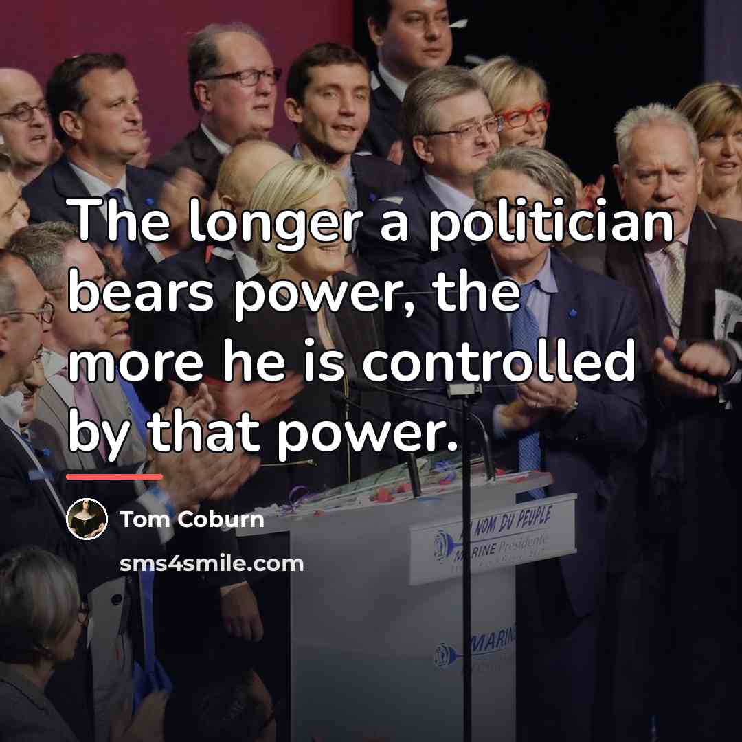 “The longer a politician bears power, the more he is…” quote by Tom Coburn