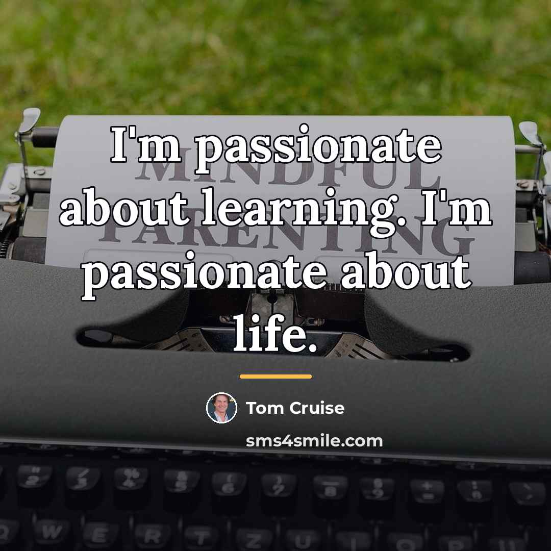 “I'm passionate about learning. I'm passionate about life.…” quote by Tom Cruise