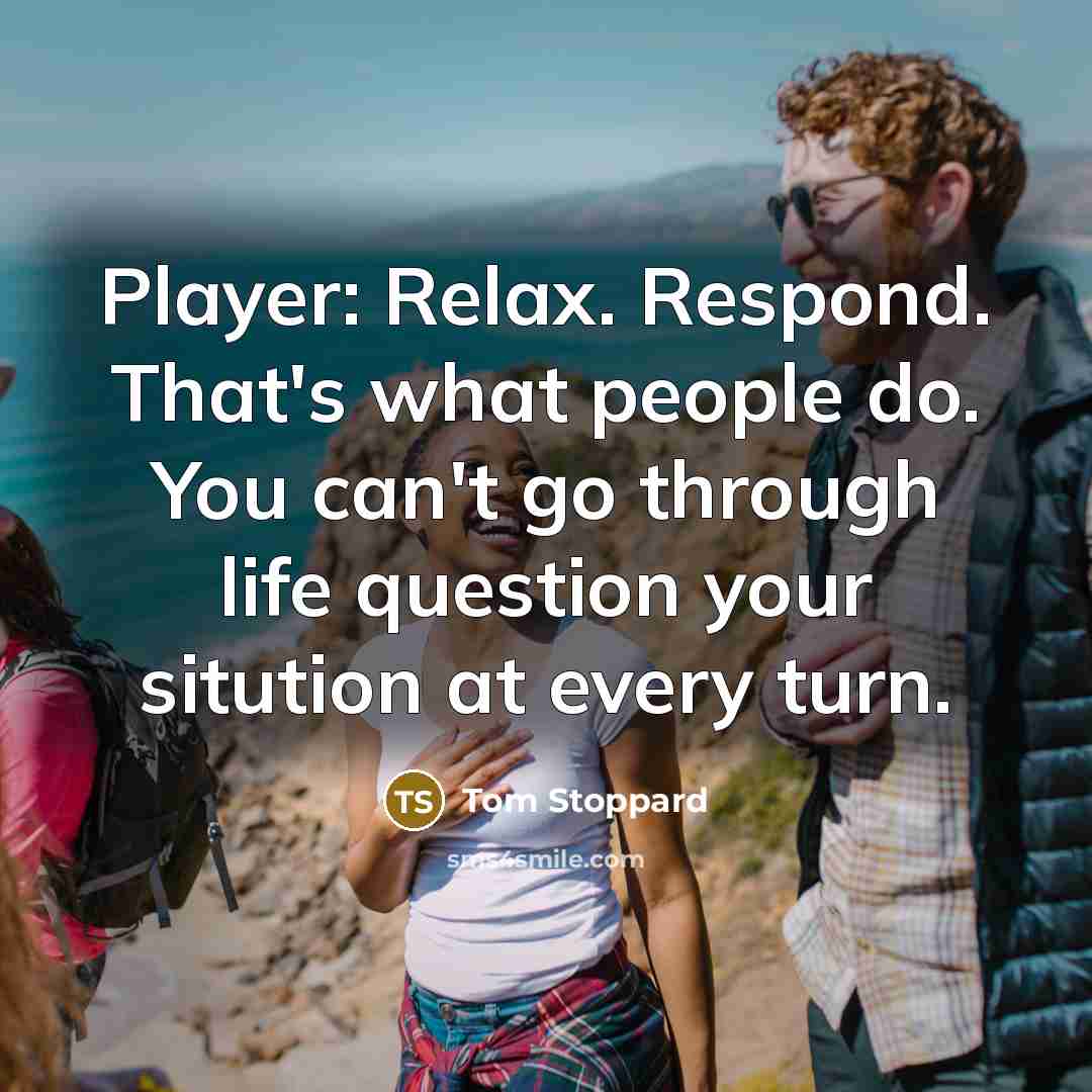 “Player: Relax. Respond. That's what people do. You can't go…” quote by Tom Stoppard