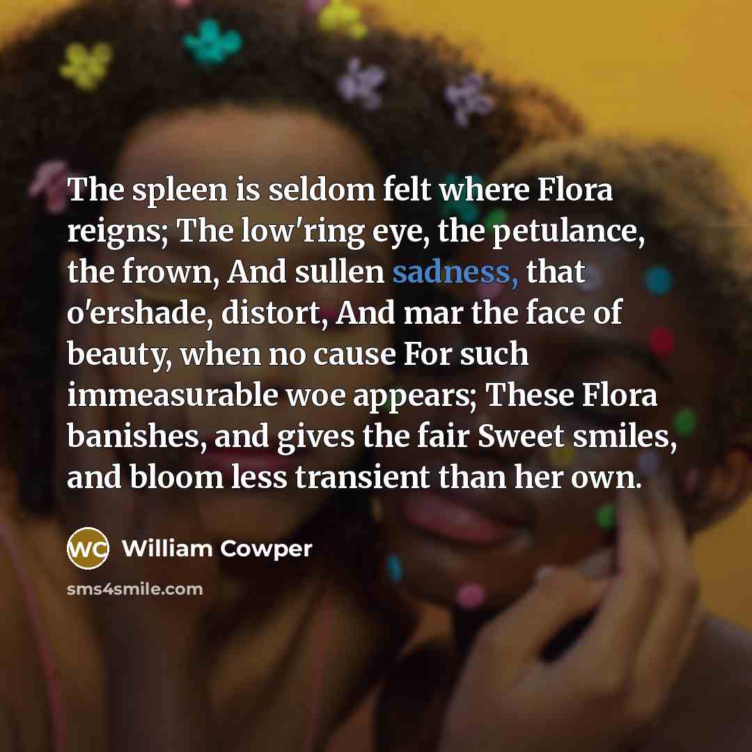 “The spleen is seldom felt where Flora reigns; The low'ring…” quote by William Cowper