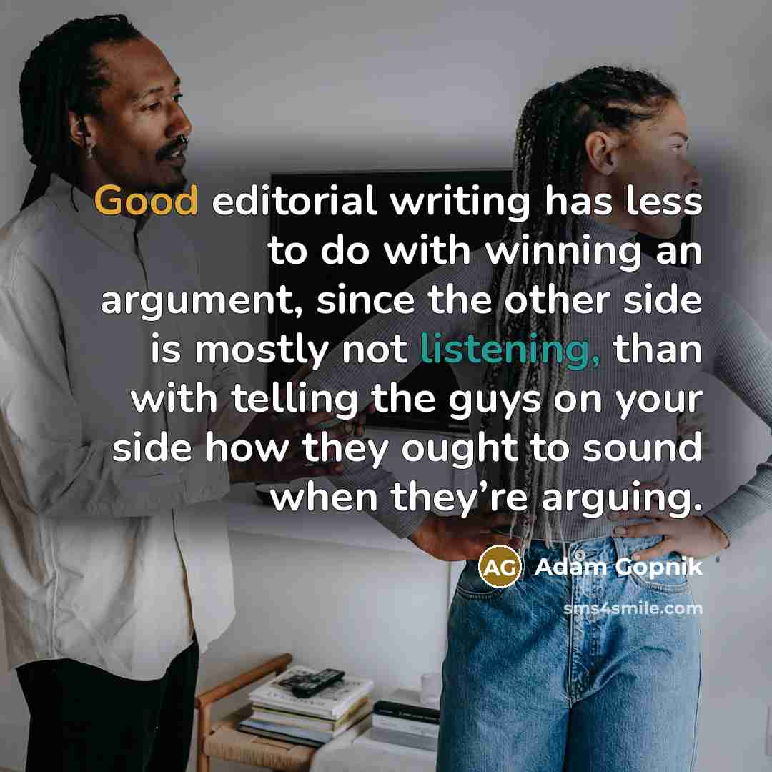 “Good editorial writing has less to do with winning an…” quote by Adam Gopnik