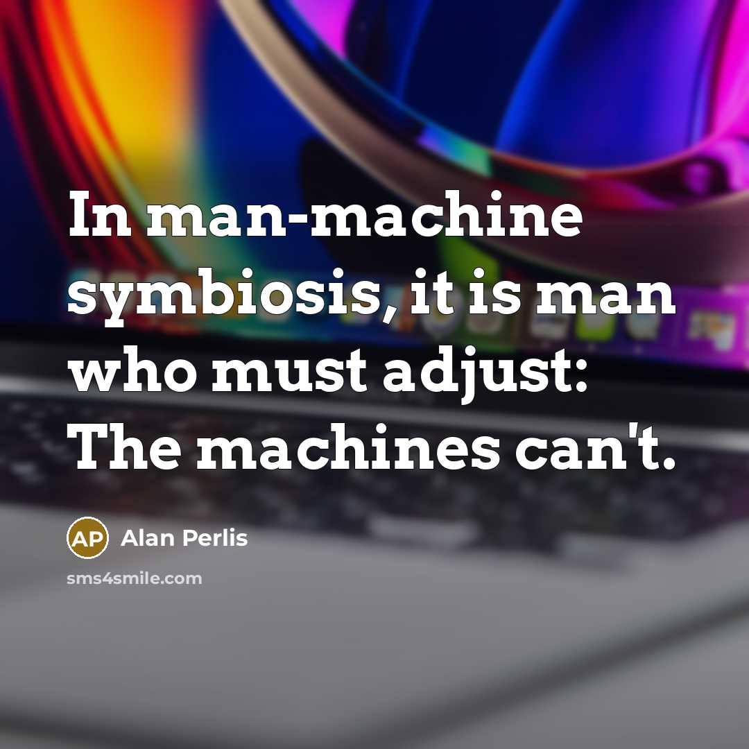 “In man-machine symbiosis, it is man who must adjust: The…” quote by Alan Perlis
