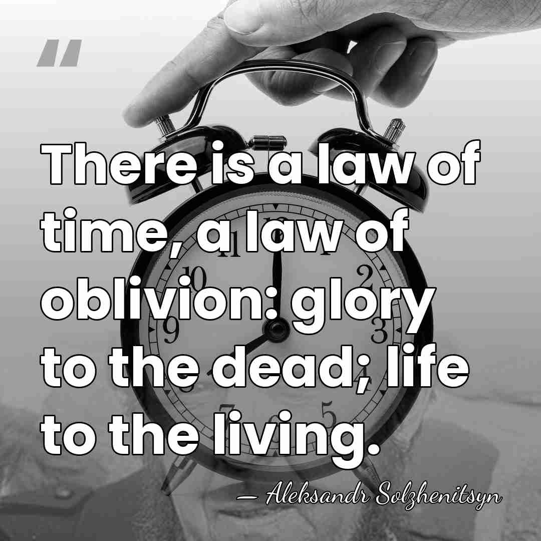 There is a law of time, a law of oblivion: glory to&hellip; - Aleksandr Solzhenitsyn