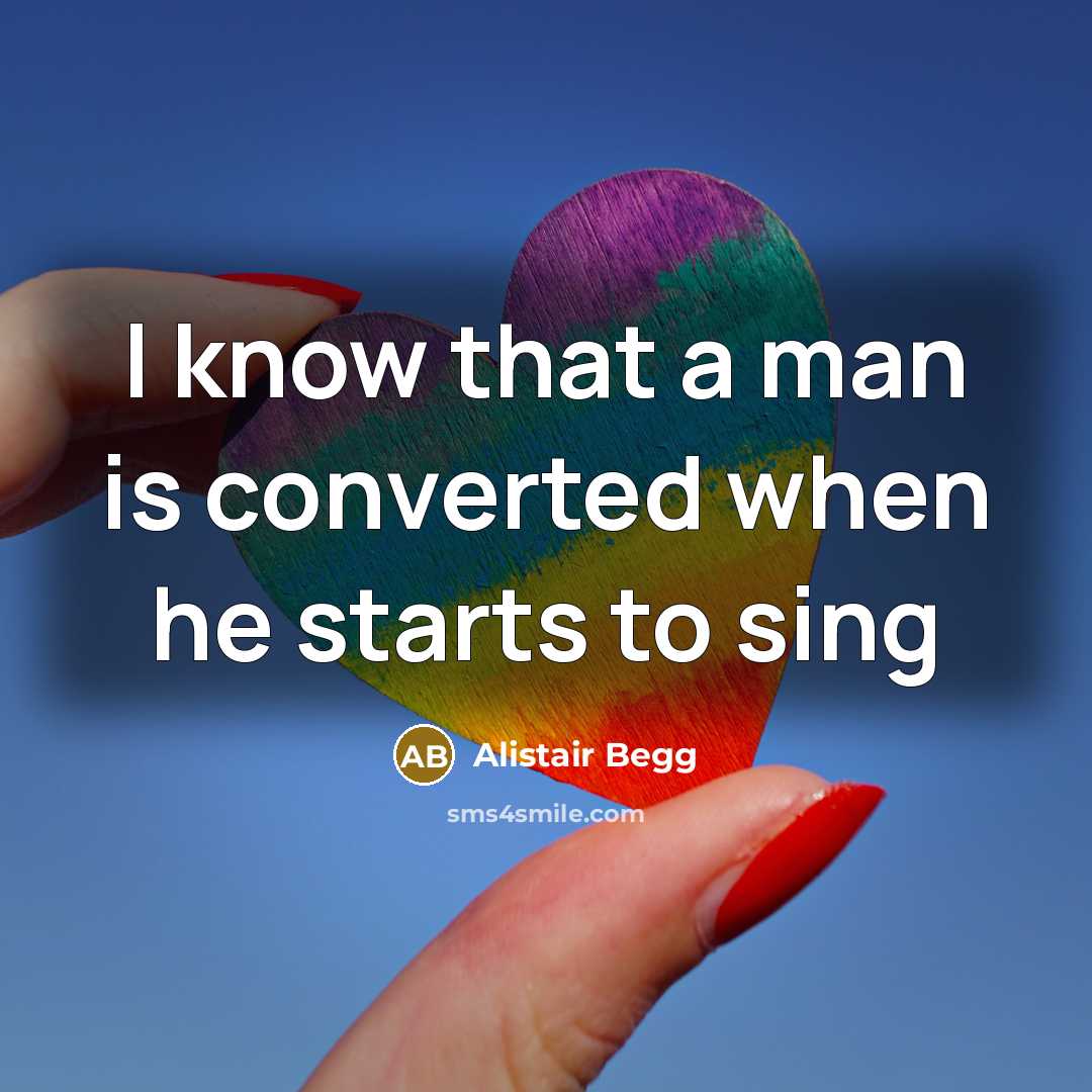 “I know that a man is converted when he starts to sing” quote by Alistair Begg