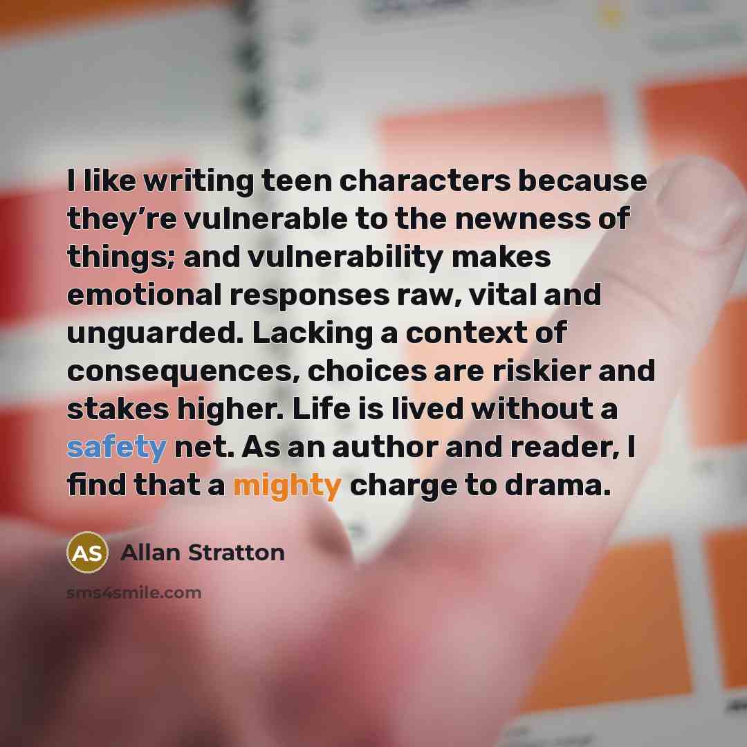 “I like writing teen characters because they’re vulnerable to the…” quote by Allan Stratton