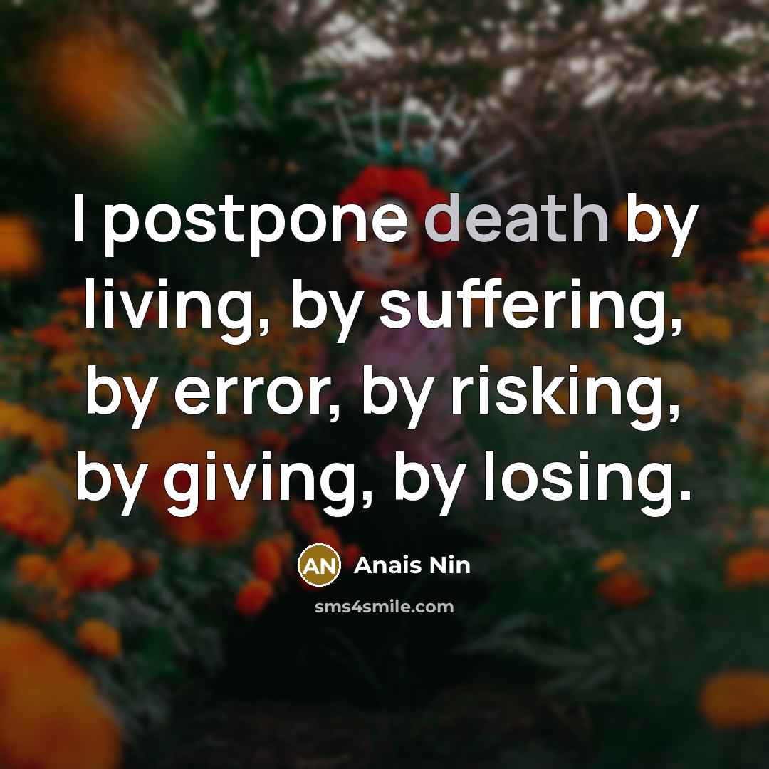 “I postpone death by living, by suffering, by error, by…” quote by Anais Nin