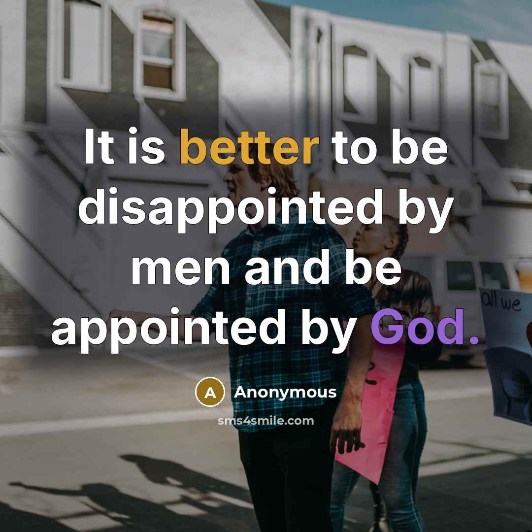 “It is better to be disappointed by men and be appointed by God.” quote by Anonymous