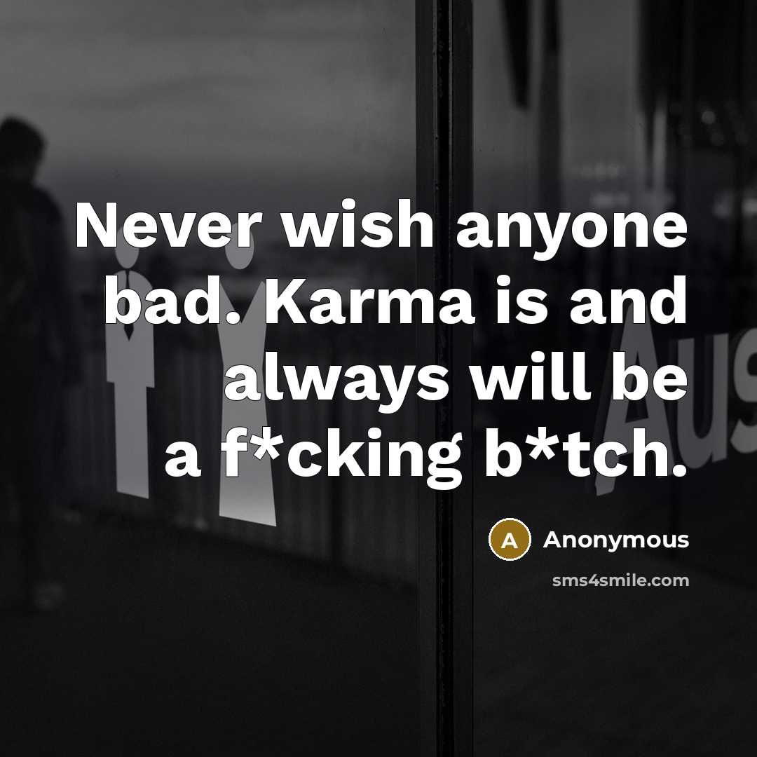 “Never wish anyone bad. Karma is and always will be…” quote by Anonymous