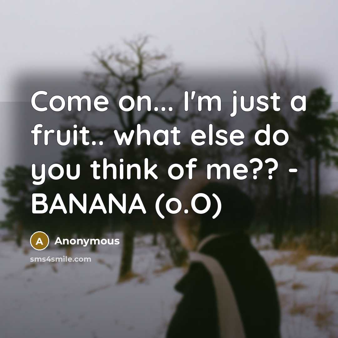 “Come on... I'm just a fruit.. what else do you think of me?? - BANANA (o.O)” quote by Anonymous