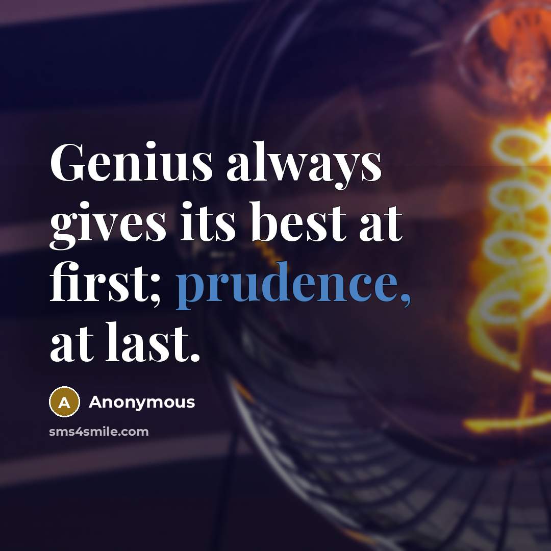 “Genius always gives its best at first; prudence, at last.” quote by Anonymous