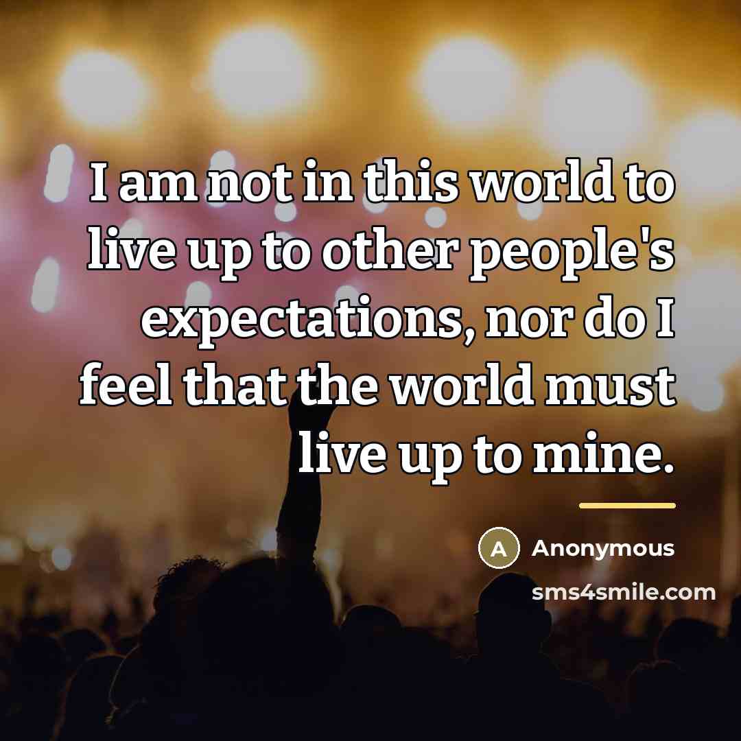 “I am not in this world to live up to…” quote by Anonymous