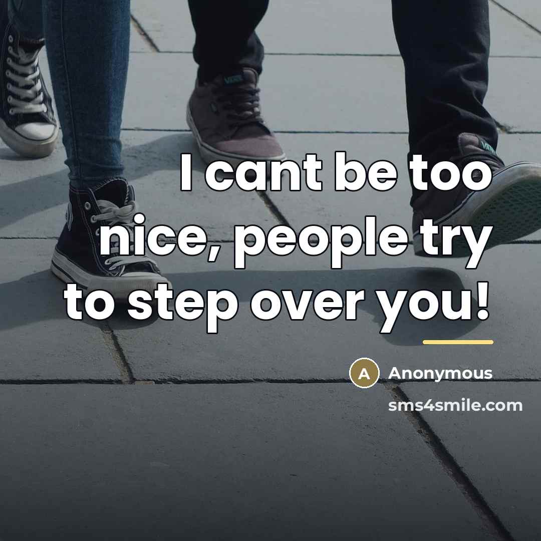 “I cant be too nice, people try to step over…” quote by Anonymous