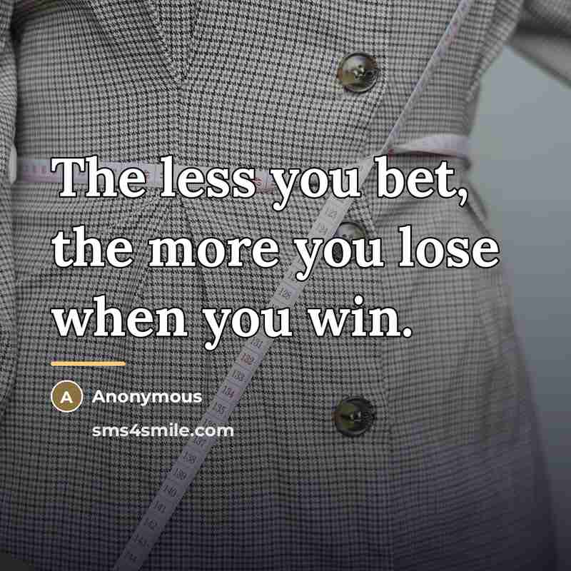 “The less you bet, the more you lose when you…” quote by Anonymous