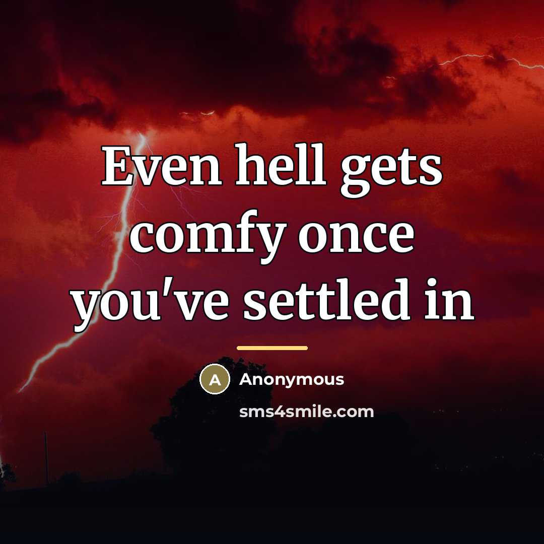“Even hell gets comfy once you've settled in…” quote by Anonymous