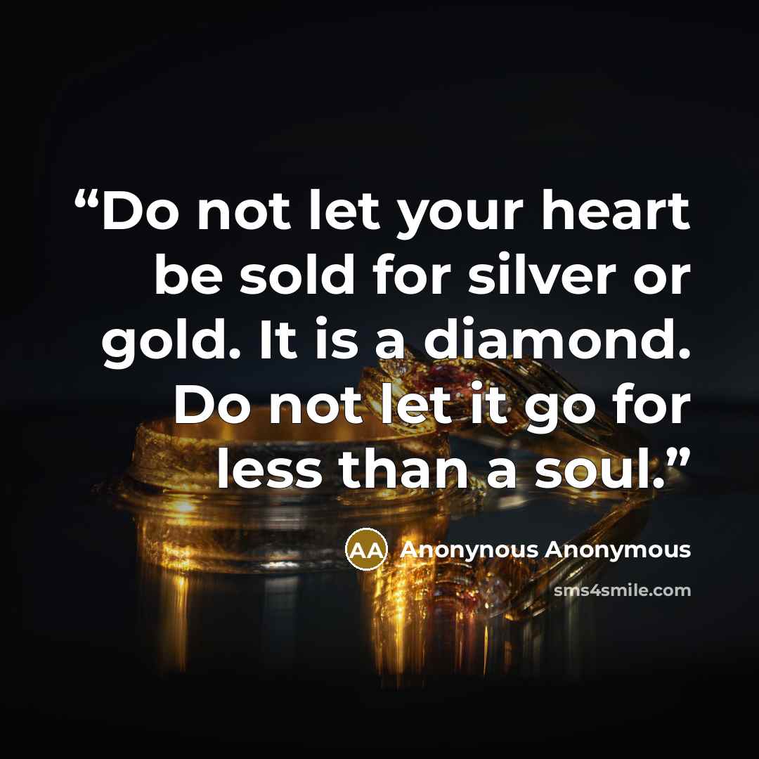 “Do not let your heart be sold for silver or gold. It is a diamond. Do not let it go for less than a soul.” quote by Anonynous Anonymous