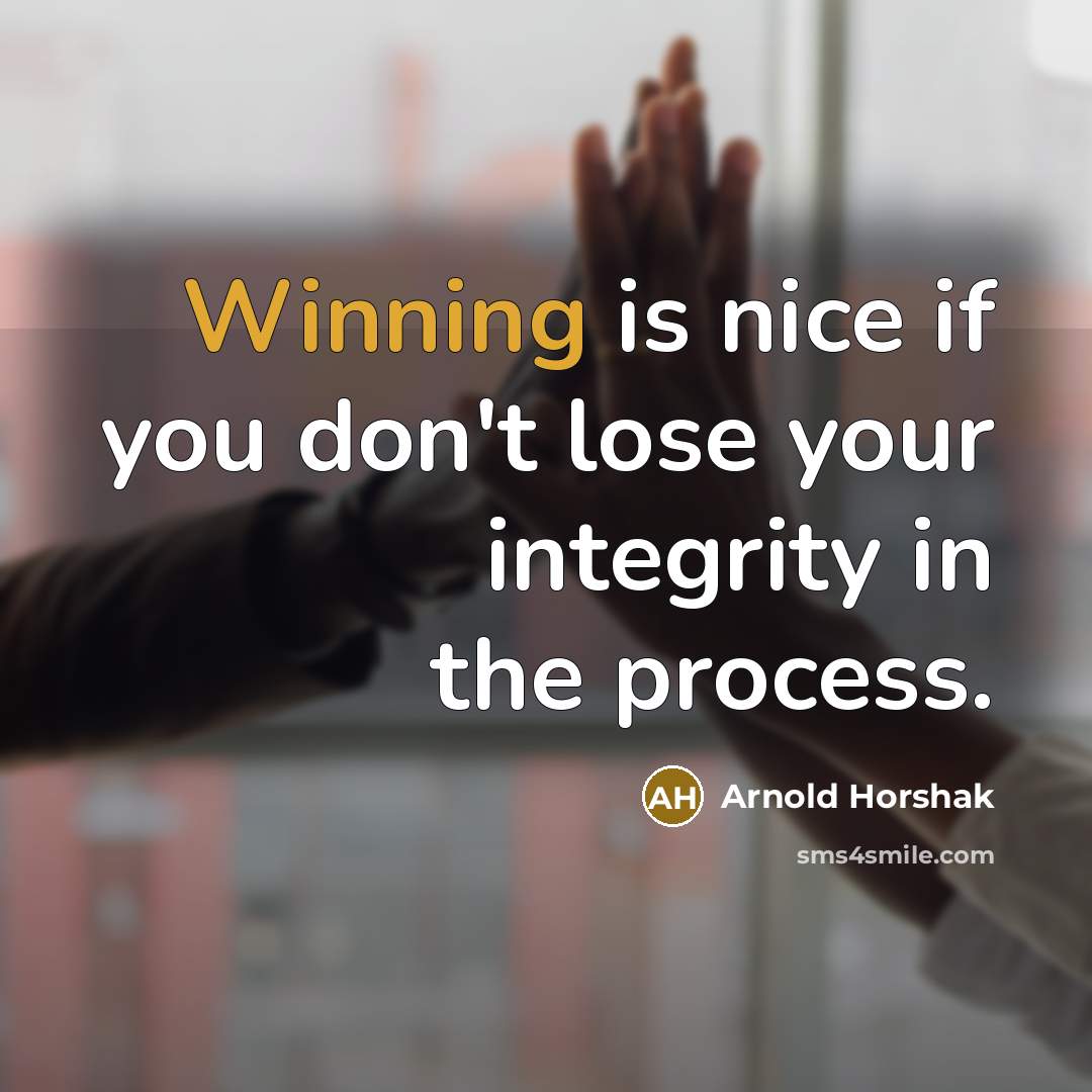 “Winning is nice if you don't lose your integrity in the process.” quote by Arnold Horshak