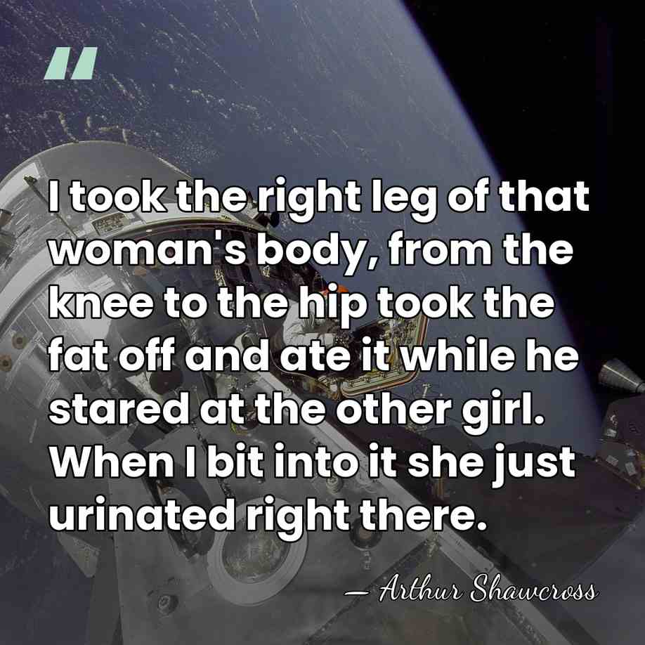 I took the right leg of that woman's body, from the knee&hellip; - Arthur Shawcross