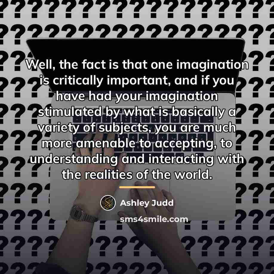 “Well, the fact is that one imagination is critically important,…” quote by Ashley Judd