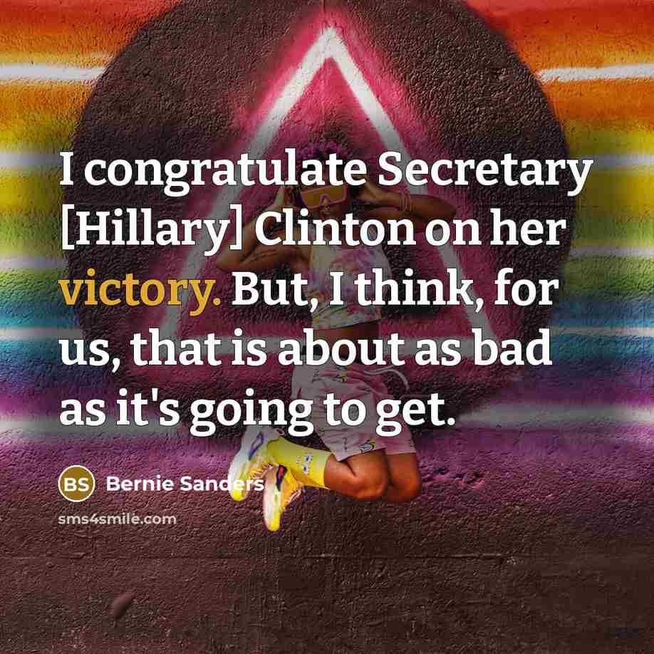 “I congratulate Secretary [Hillary] Clinton on her victory. But, I…” quote by Bernie Sanders