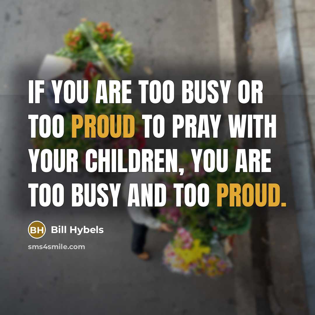 “If you are too busy or too proud to pray…” quote by Bill Hybels