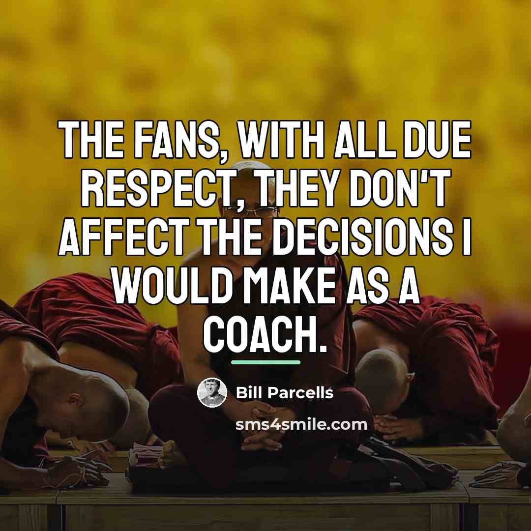 “The fans, with all due respect, they don't affect the…” quote by Bill Parcells