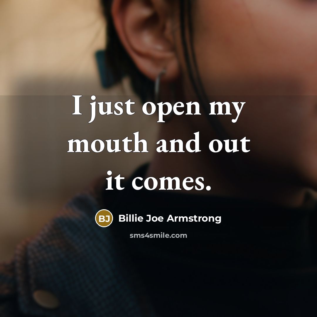 “I just open my mouth and out it comes.” quote by Billie Joe Armstrong