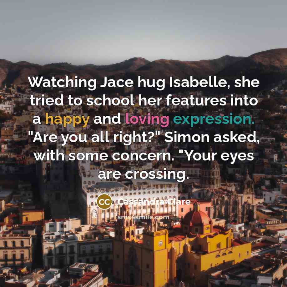 “Watching Jace hug Isabelle, she tried to school her features…” quote by Cassandra Clare