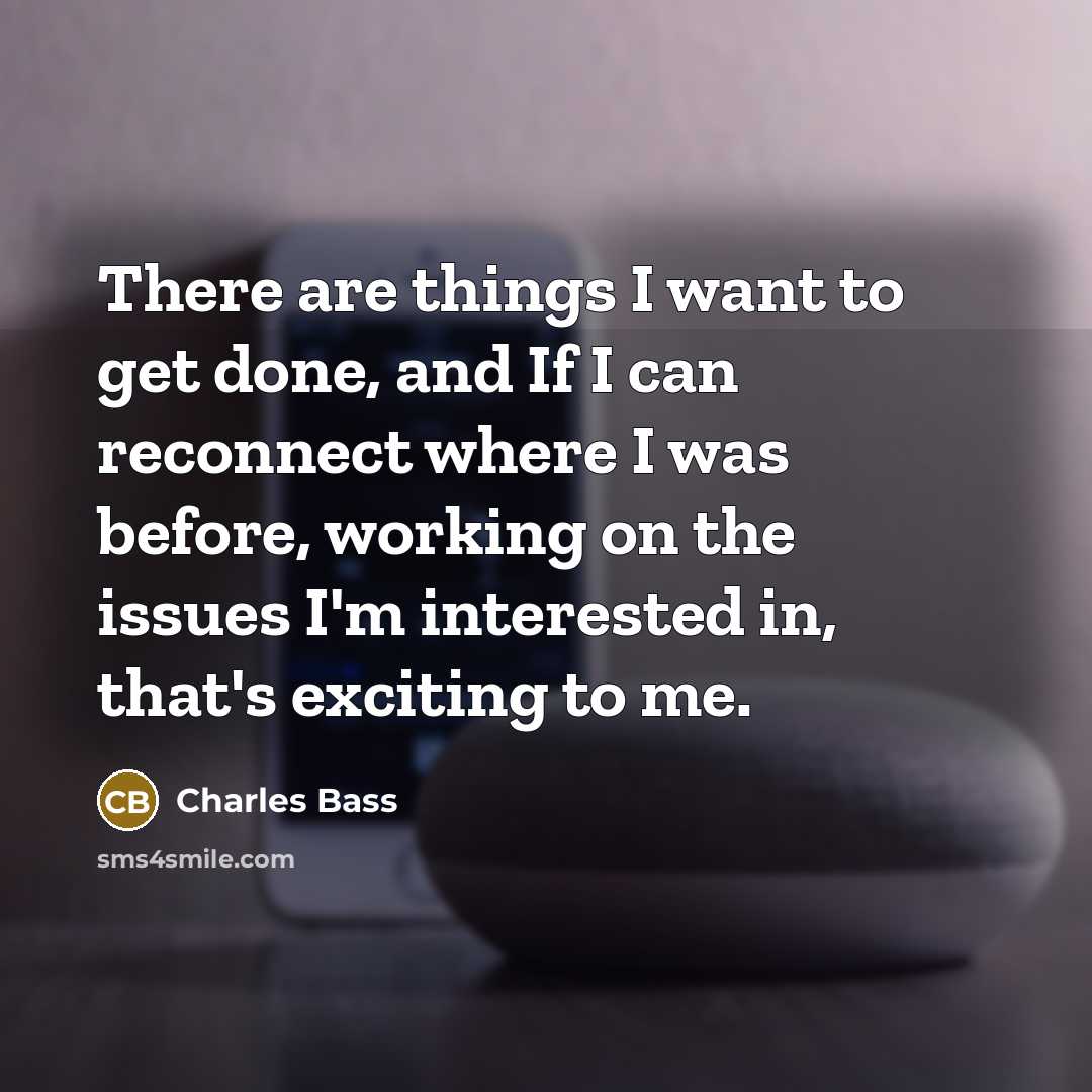 “There are things I want to get done, and If…” quote by Charles Bass