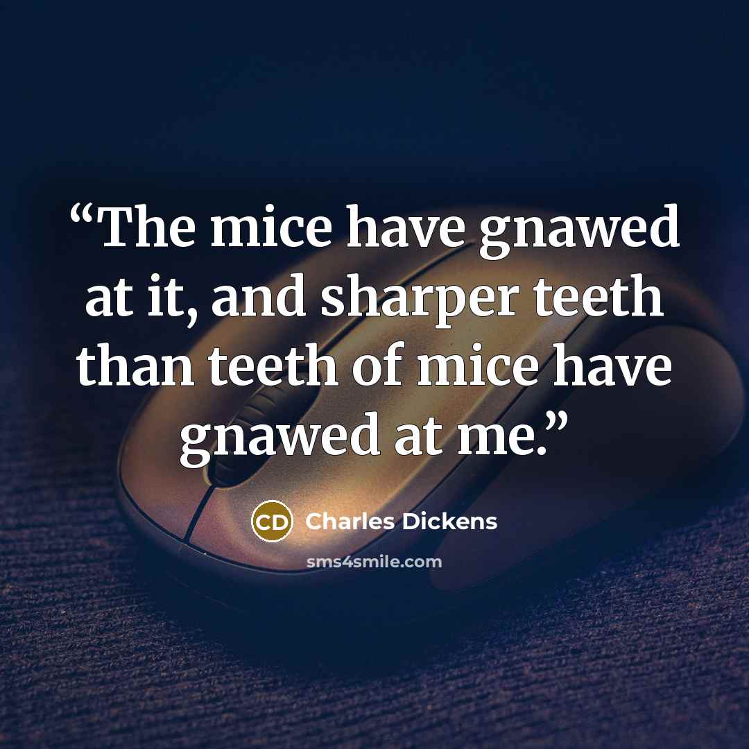 “The mice have gnawed at it, and sharper teeth than teeth of mice have gnawed at me.” quote by Charles Dickens