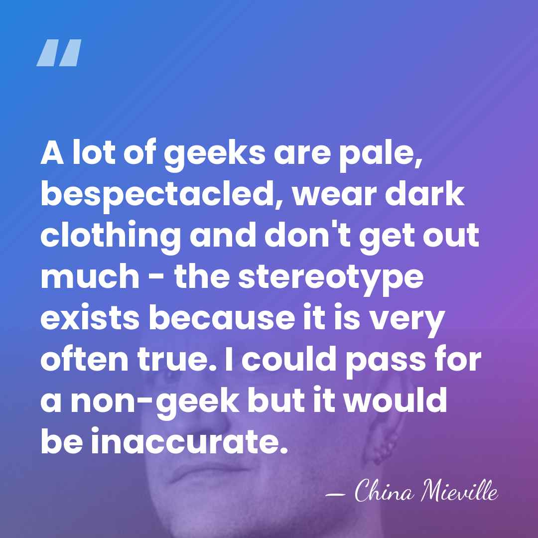 A lot of geeks are pale, bespectacled, wear dark clothing and don't&hellip; - China Mieville