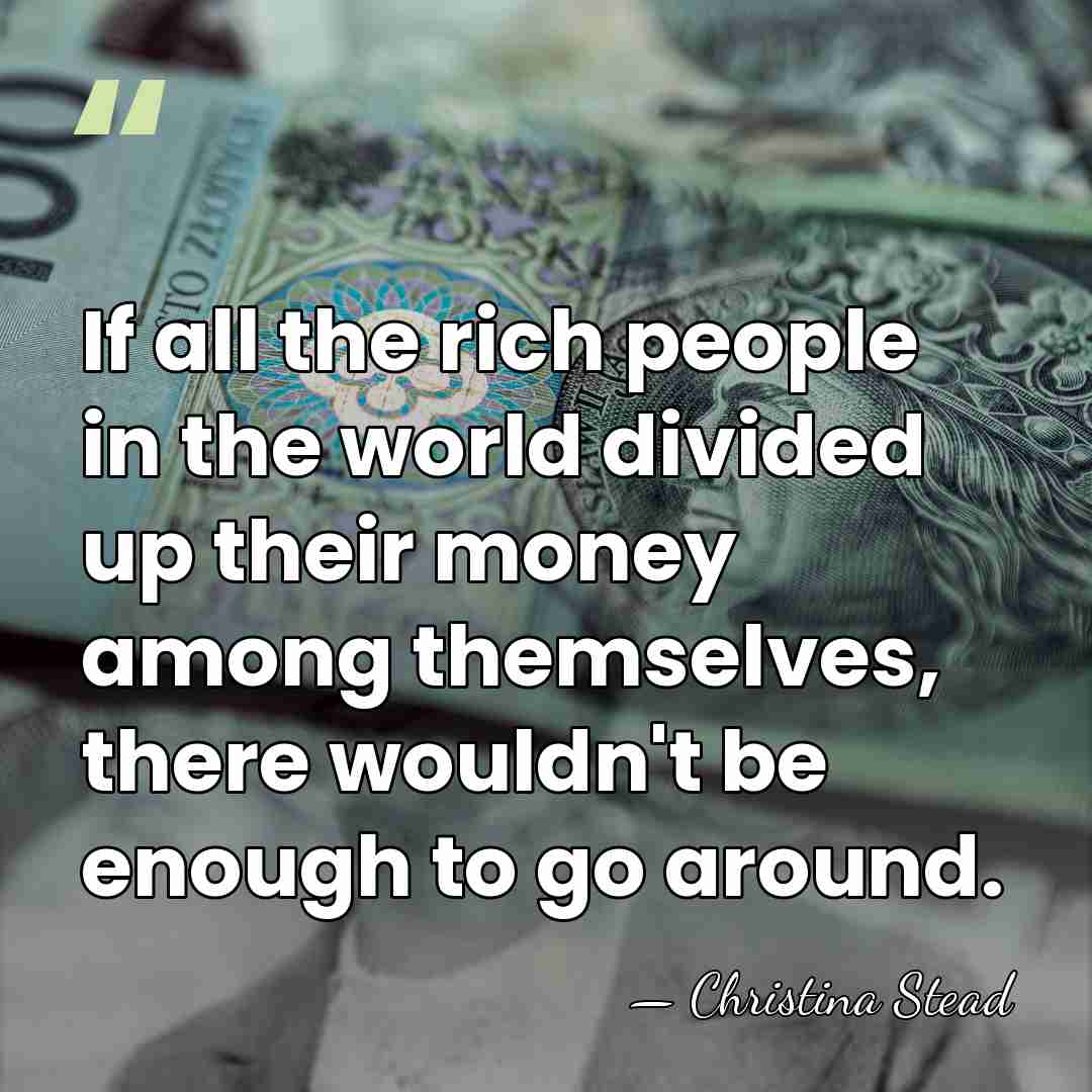 If all the rich people in the world divided up their money&hellip; - Christina Stead