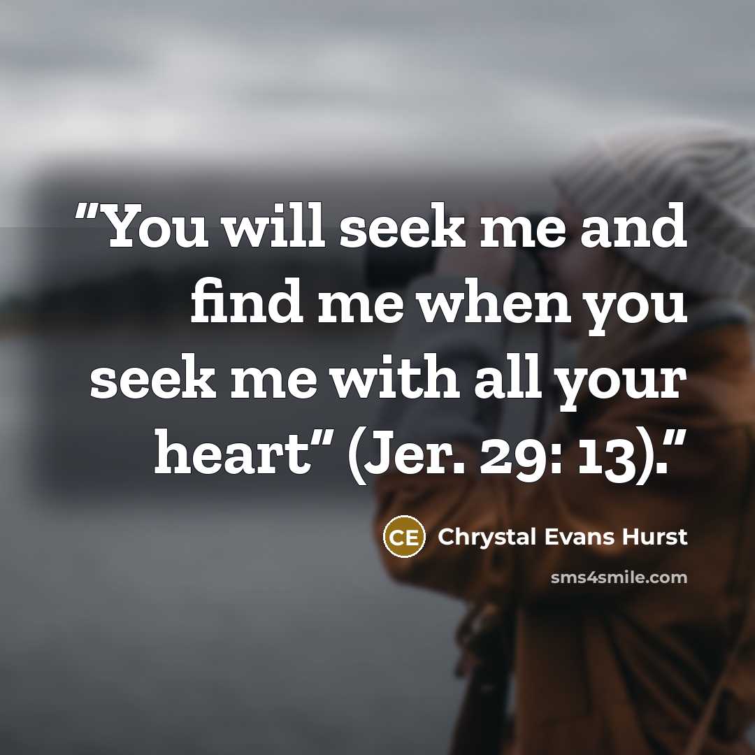 “You will seek me and find me when you seek me with all your heart” (Jer. 29: 13).” quote by Chrystal Evans Hurst