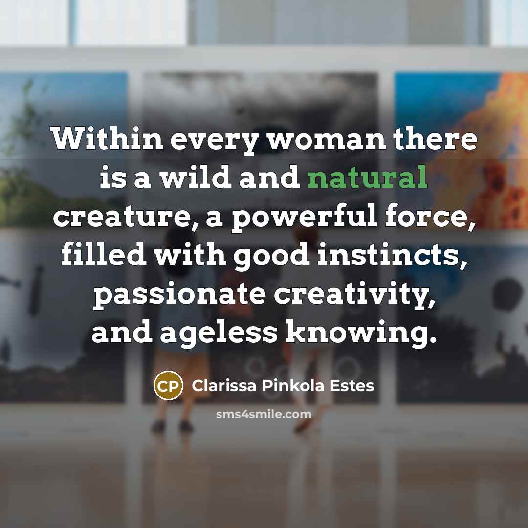 “Within every woman there is a wild and natural creature,…” quote by Clarissa Pinkola Estes