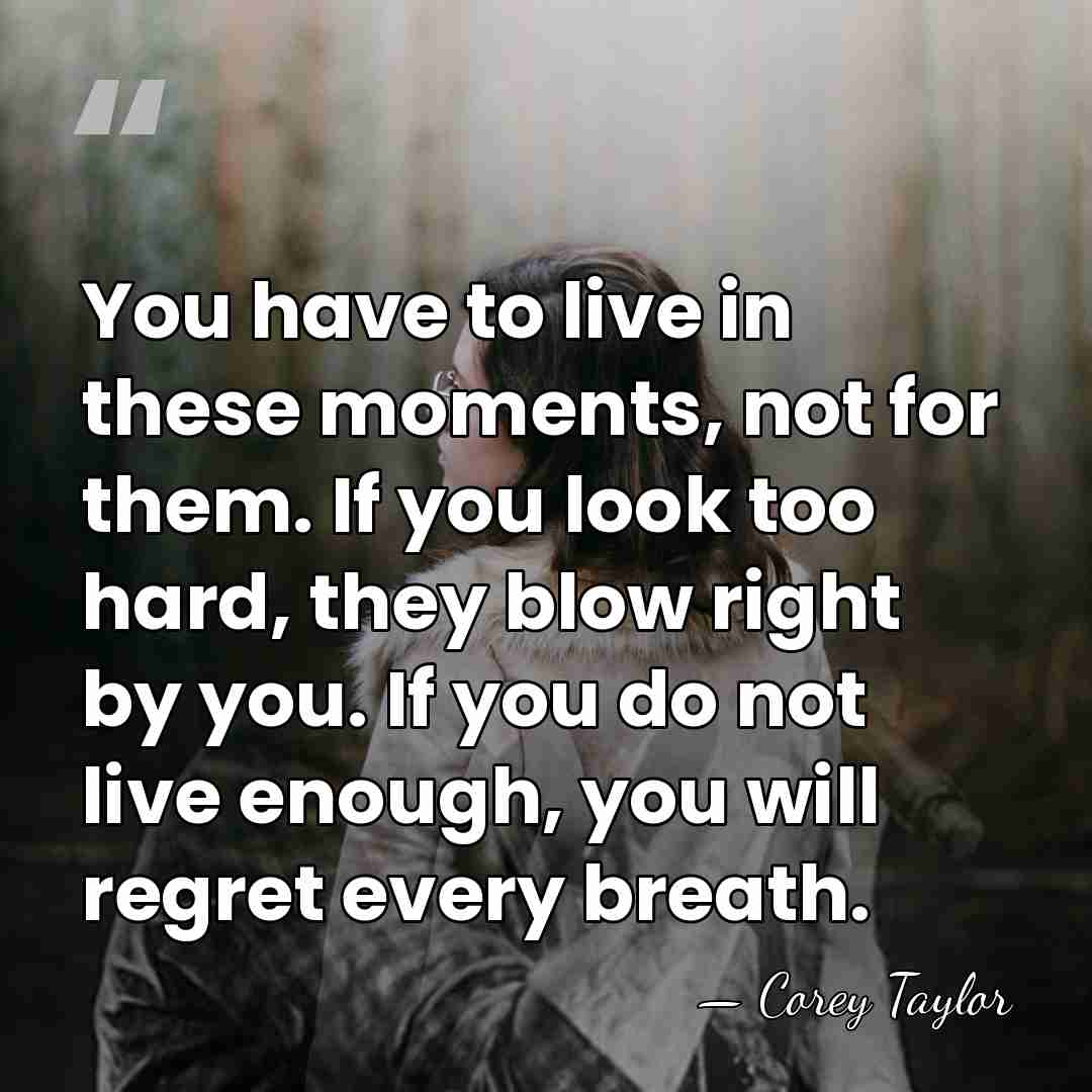 You have to live in these moments, not for them. If you&hellip; - Corey Taylor