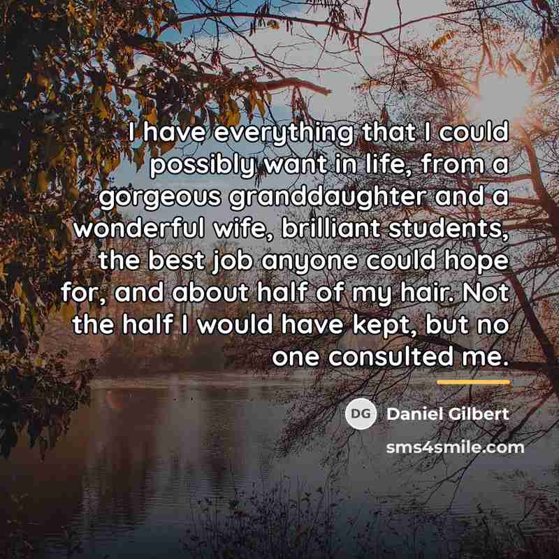 “I have everything that I could possibly want in life,…” quote by Daniel Gilbert