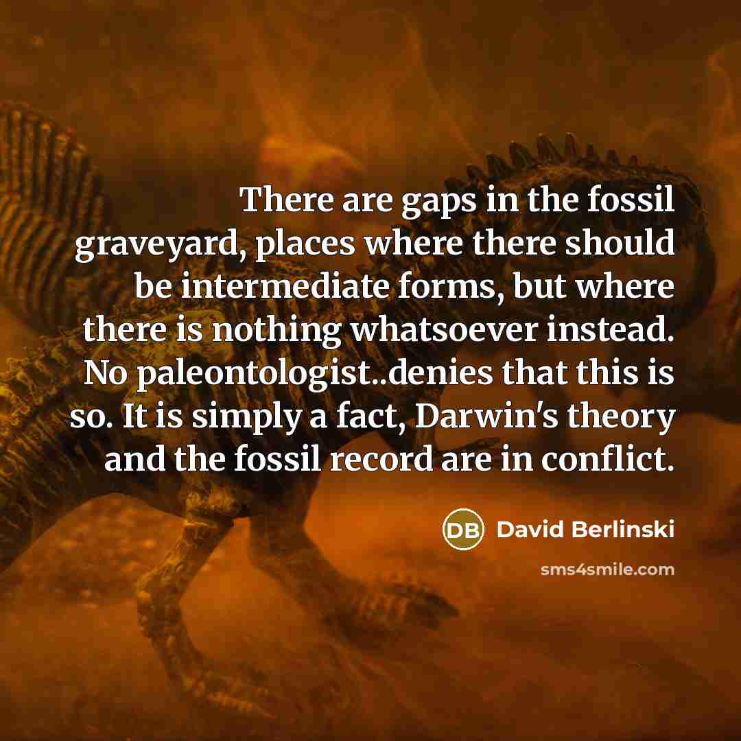 “There are gaps in the fossil graveyard, places where there…” quote by David Berlinski