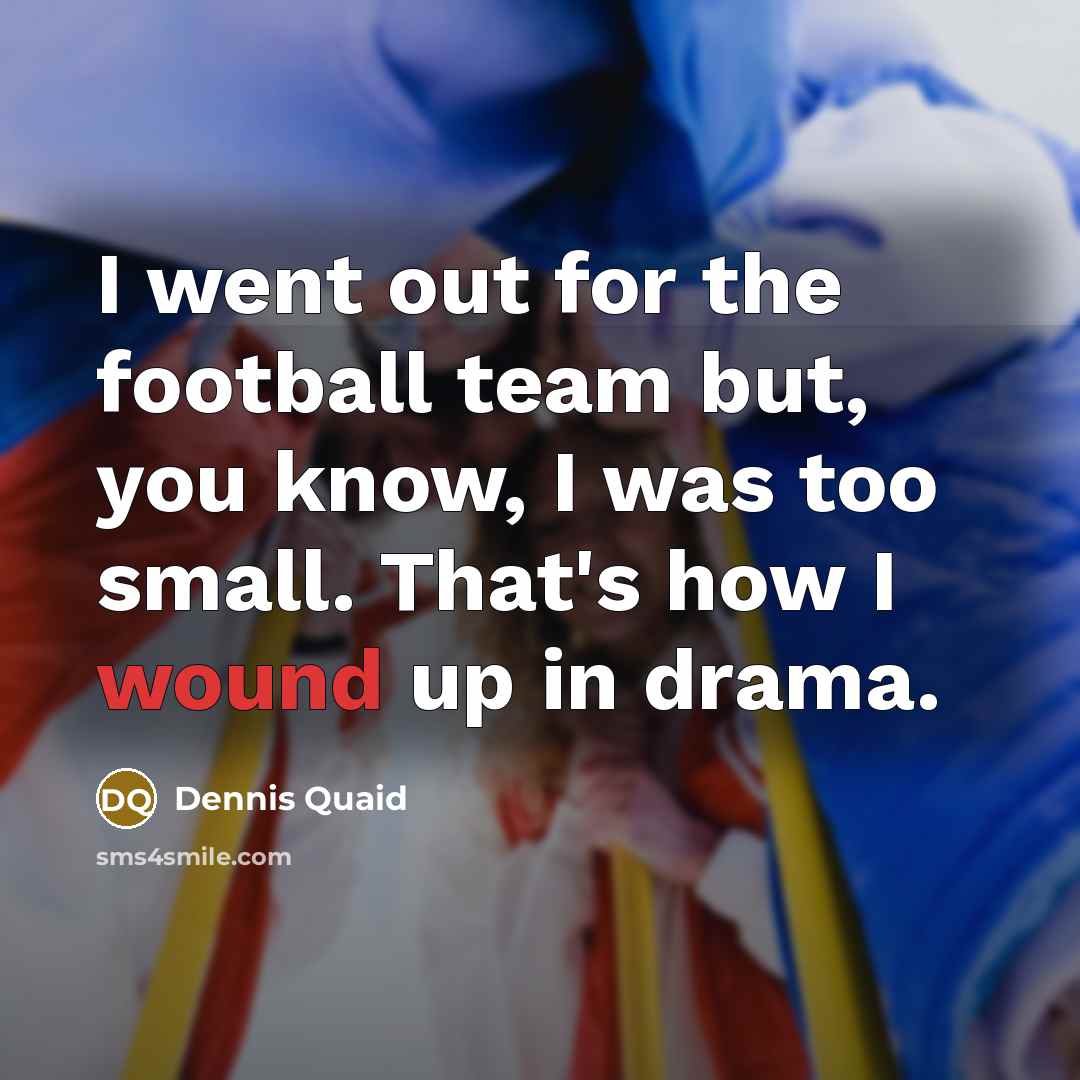 “I went out for the football team but, you know,…” quote by Dennis Quaid