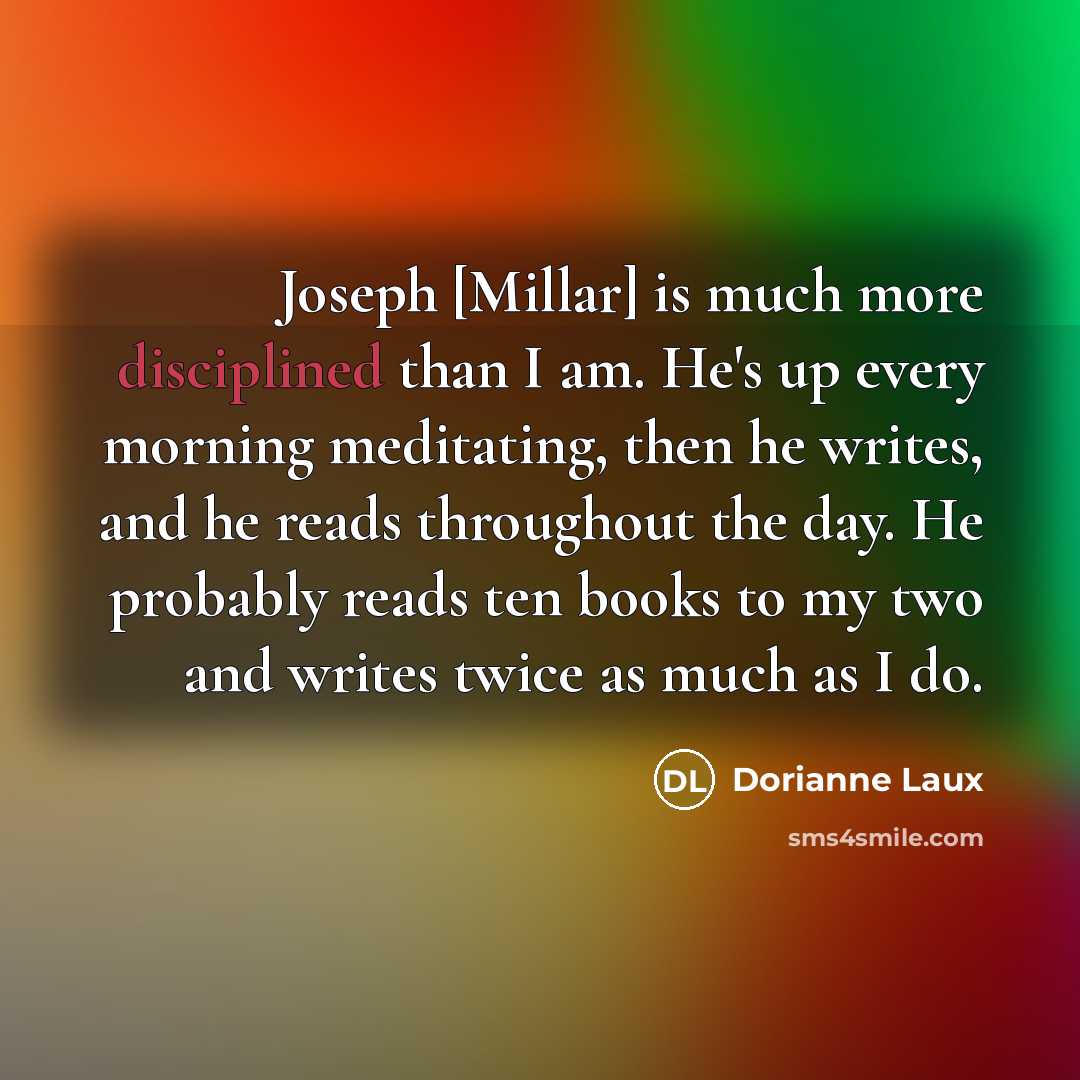 “Joseph [Millar] is much more disciplined than I am. He's…” quote by Dorianne Laux