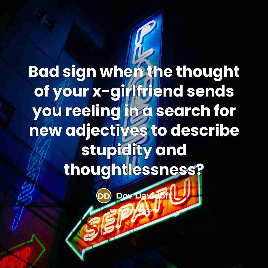 “Bad sign when the thought of your x-girlfriend sends you…” quote by Dov Davidoff