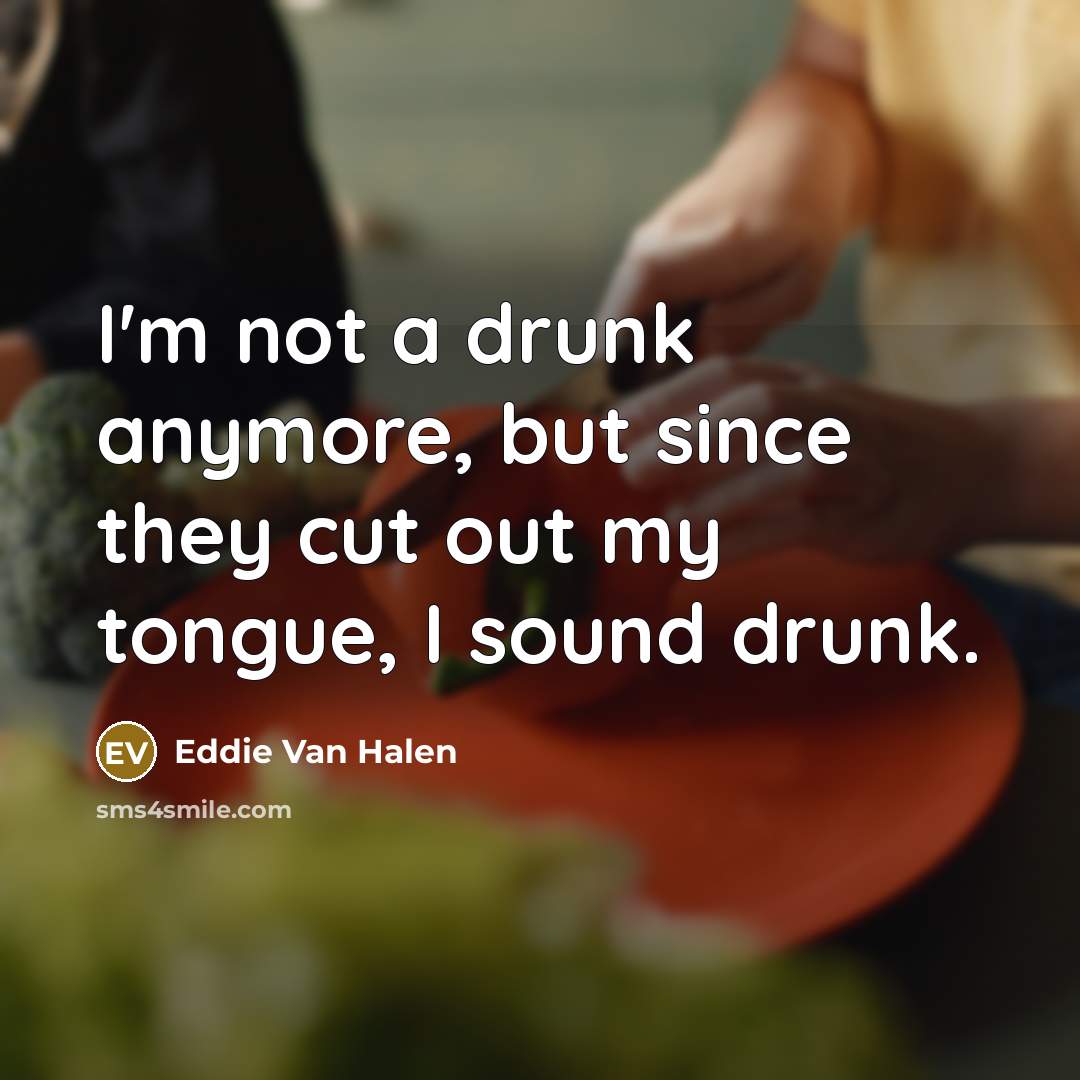 “I'm not a drunk anymore, but since they cut out…” quote by Eddie Van Halen