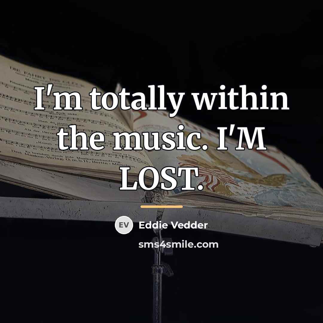 “I'm totally within the music. I'M LOST.…” quote by Eddie Vedder