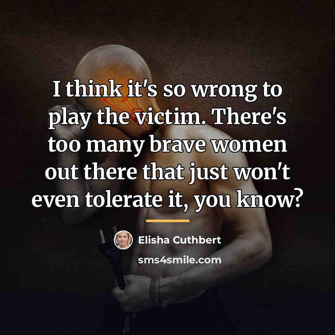 “I think it's so wrong to play the victim. There's…” quote by Elisha Cuthbert