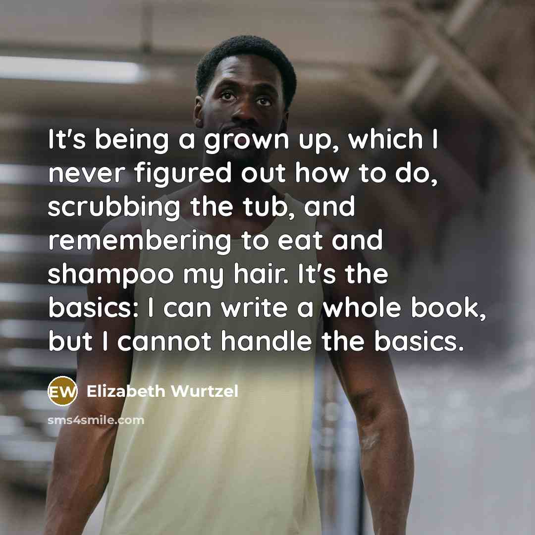 “It's being a grown up, which I never figured out…” quote by Elizabeth Wurtzel