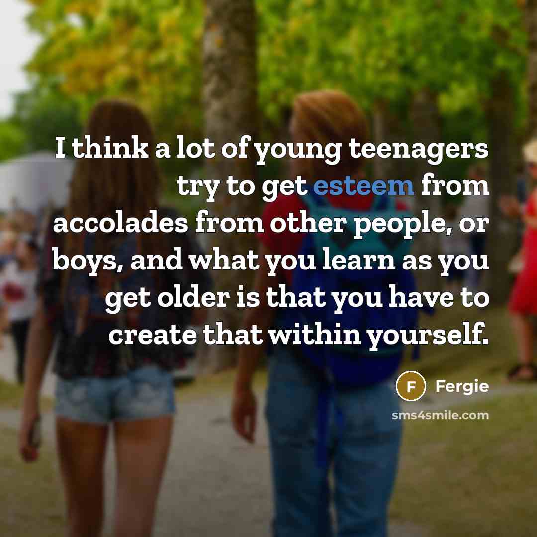 “I think a lot of young teenagers try to get…” quote by Fergie