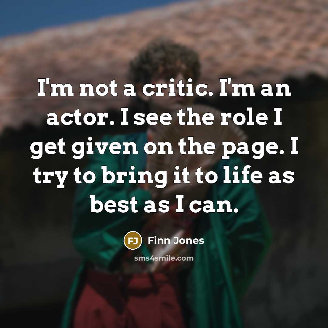 “I'm not a critic. I'm an actor. I see the…” quote by Finn Jones