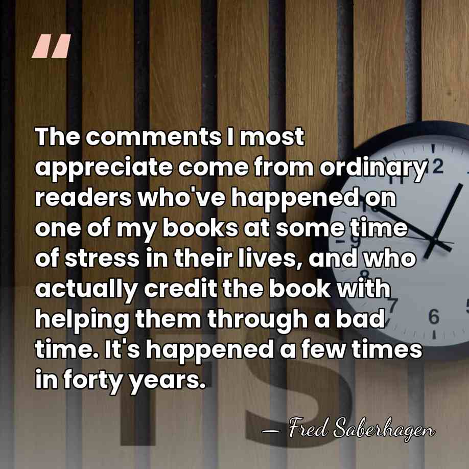 The comments I most appreciate come from ordinary readers who've happened on&hellip; - Fred Saberhagen