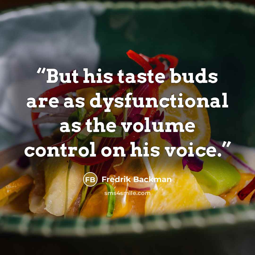 “But his taste buds are as dysfunctional as the volume control on his voice.” quote by Fredrik Backman