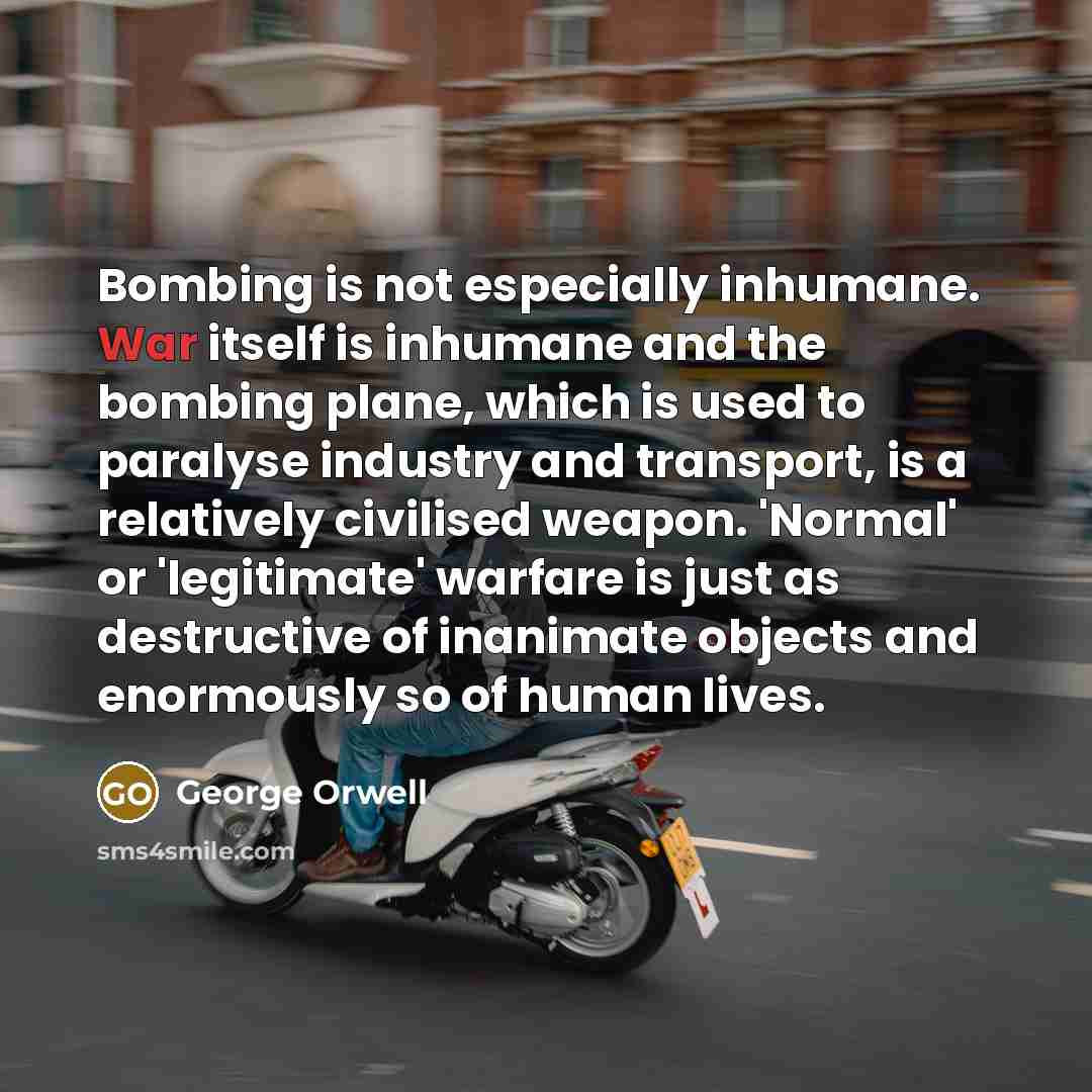 “Bombing is not especially inhumane. War itself is inhumane and…” quote by George Orwell