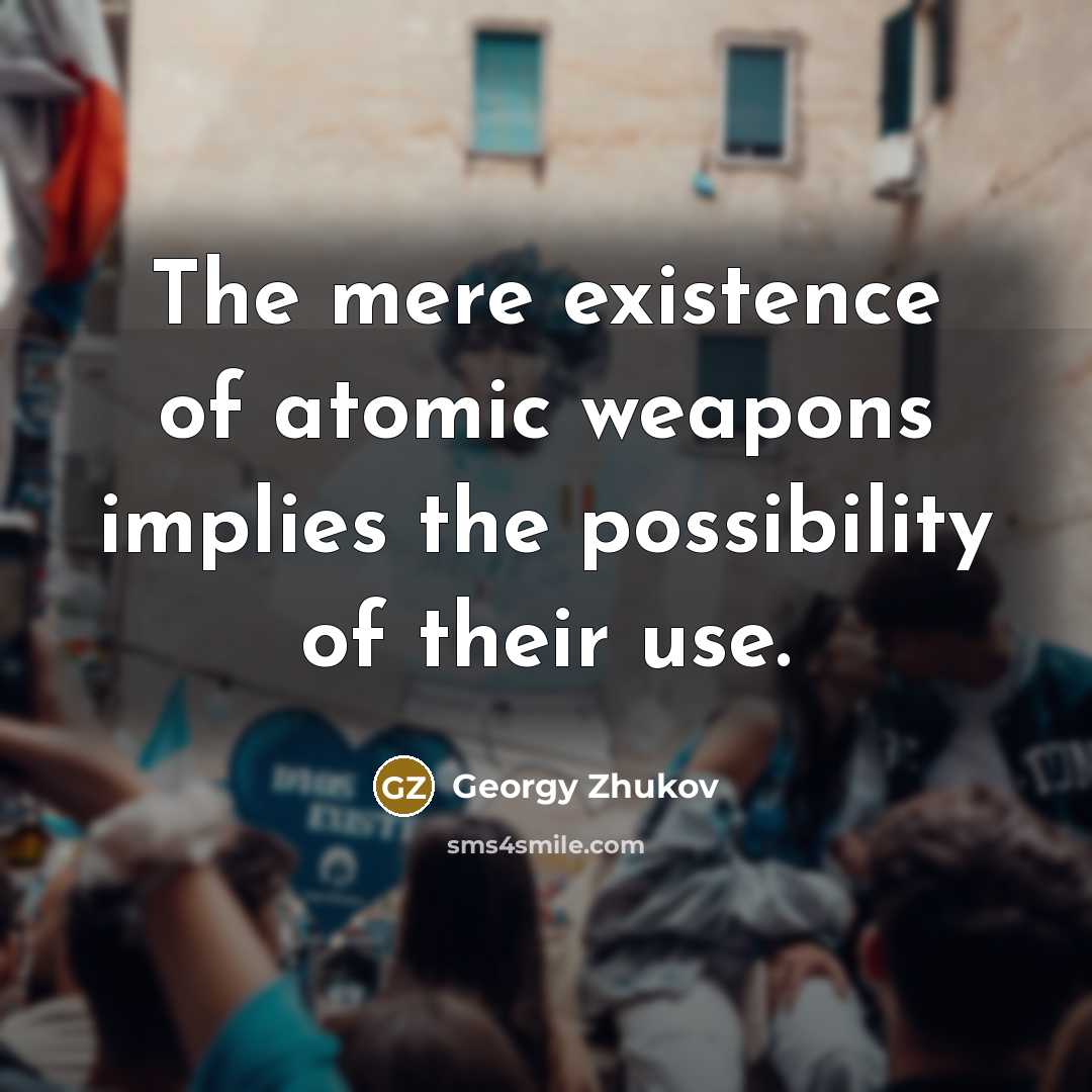 “The mere existence of atomic weapons implies the possibility of…” quote by Georgy Zhukov